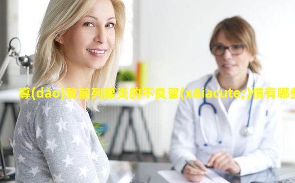導(dǎo)致前列腺炎的不良習(xí)慣有哪些呢