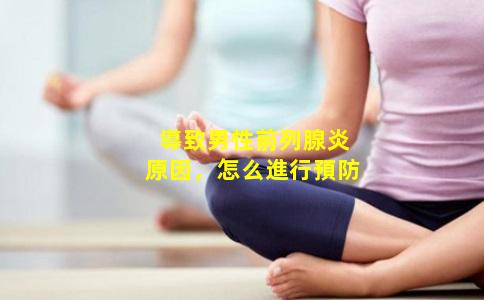 導致男性前列腺炎原因，怎么進行預防