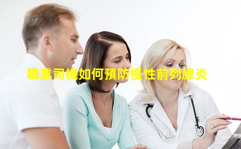 職業司機如何預防慢性前列腺炎